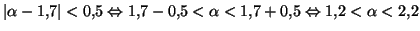 $\displaystyle \left\vert \alpha-1,7\right\vert <0,5\Leftrightarrow1,7-0,5<\alpha
<1,7+0,5\Leftrightarrow1,2<\alpha<2,2
$