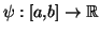 $ \psi:\left[ a,b\right]
\rightarrow\mathbb{R}$