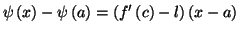 $\displaystyle \psi\left( x\right) -\psi\left( a\right) =\left( f^{\prime}\left(
c\right) -l\right) \left( x-a\right)$