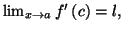 $ \lim_{x\rightarrow a}f^{\prime}\left( c\right) =l,$