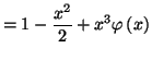 $\displaystyle =1-\frac{x^{2}}{2}+x^{3}\varphi\left( x\right)$