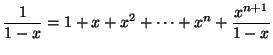 $\displaystyle \frac{1}{1-x}=1+x+x^{2}+\cdots+x^{n}+\frac{x^{n+1}}{1-x}
$