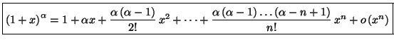 $\displaystyle \fbox{$\left( 1+x\right) ^{\alpha}=1+\alpha x+\dfrac{\alpha\left(...
...ha-1\right)
\ldots\left( \alpha-n+1\right) }{n!}\,x^{n}+o\left( x^{n}\right) $}$