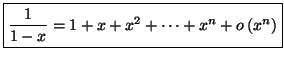 $\displaystyle \fbox{$\dfrac{1}{1-x}=1+x+x^{2}+\cdots+x^{n}+o\left( x^{n}\right) $}$