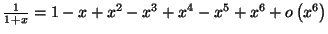 $ \frac{1}{1+x}=\allowbreak1-x+x^{2}-x^{3}+x^{4}-x^{5}+x^{6}+o\left(
x^{6}\right) \allowbreak$