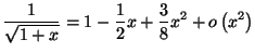 $\displaystyle \frac{1}{\sqrt{1+x}}=\allowbreak1-\frac{1}{2}x+\frac{3}{8}x^{2}+o\left(
x^{2}\right)
$