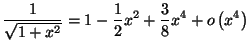 $\displaystyle \frac{1}{\sqrt{1+x^{2}}}=\allowbreak1-\frac{1}{2}x^{2}+\frac{3}{8}
x^{4}+o\left( x^{4}\right)
$