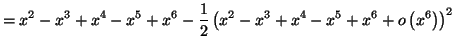 $\displaystyle =\allowbreak x^{2}-x^{3}+x^{4} -x^{5}+x^{6}\allowbreak-\frac{1}{2...
...t( \allowbreak x^{2}-x^{3}+x^{4} -x^{5}+x^{6}+o\left( x^{6}\right) \right) ^{2}$