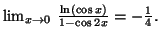 $ \lim_{x\rightarrow0}\,\frac{\ln\left( \cos x\right)
}{1-\cos2x}=\allowbreak-\frac{1}{4}.$