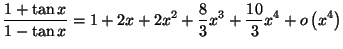 $\displaystyle \frac{1+\tan x}{1-\tan x}=\allowbreak1+2x+2x^{2}+\frac{8}{3}x^{3}+\frac{10}
{3}x^{4}+o\left( x^{4}\right)
$