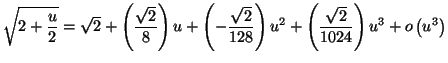 $\displaystyle \sqrt{2+\frac{u}{2}}=\allowbreak\sqrt{2}+\left( \frac{\sqrt{2}}{8...
...}\right) u^{2}+\left( \frac{\sqrt{2}}
{1024}\right) u^{3}+o\left( u^{3}\right)
$