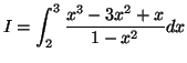 $\displaystyle I=\int_{2}^{3}\frac{x^{3}-3x^{2}+x}{1-x^{2}}dx
$