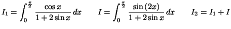 $\displaystyle I_{1}=\int_{0}^{\frac{\pi}{2}}\frac{\cos x}{1+2\sin x}\,dx\qquad ...
...{\frac{\pi}{2}}\frac{\sin\left( 2x\right) }{1+2\sin x}\,dx\qquad
I_{2}=I_{1}+I
$