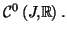 $ \mathcal{C}^{0}\left( J,\mathbb{R}\right) .$