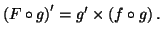 $ \left( F\circ g\right) ^{\prime}=g^{\prime
}\times\left( f\circ g\right) .$