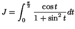 $\displaystyle J=\int\nolimits_{0}^{\frac{\pi}{2}}\frac{\cos t}{1+\sin^{2}t}dt
$