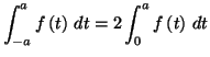 $\displaystyle \int_{-a}^{a}f\left( t\right) \,dt=2\int_{0}^{a}f\left( t\right) \,dt
$