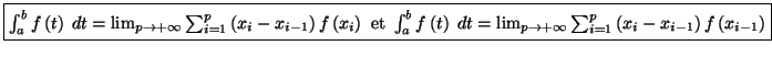 $\displaystyle \fbox{$\int_a^{b}f\left( t\right) \;dt=\lim_{p\rightarrow+\infty}...
...tarrow+\infty}\sum_{i=1}^{p}\left(
x_i-x_{i-1}\right) f\left( x_{i-1}\right) $}$