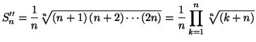 $\displaystyle S_{n}^{\prime\prime}=\frac{1}{n}\sqrt[ n]{\left( n+1\right) \left...
...dots\left( 2n\right) }=\frac{1}{n}\prod_{k=1}^{n}\sqrt[
n]{\left( k+n\right) }
$