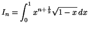 $\displaystyle I_{n}=\int_{0}^{1}x^{n+\frac{1}{2}}\sqrt{1-x}\,dx$