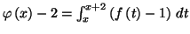 $ \varphi \left(
x\right) -2=\int_{x}^{x+2}\left( f\left( t\right) -1\right) \,dt$