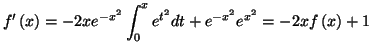 $\displaystyle f^{\prime}\left( x\right) =-2xe^{-x^{2}}\int_{0}^{x}e^{t^{2}}dt+e^{-x^{2}
}e^{x^{2}}=-2xf\left( x\right) +1
$