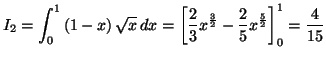 $\displaystyle I_{2}=\int_{0}^{1}\left( 1-x\right) \sqrt{x}\,dx=\left[ \frac{2}{3}
x^{\frac{3}{2}}-\frac{2}{5}x^{\frac{5}{2}}\right] _{0}^{1}=\frac{4}{15}
$