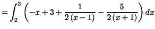 $\displaystyle =\int_{2}^{3}\left( -x+3+\frac{1}{2\left( x-1\right) }-\frac {5}{2\left( x+1\right) }\right) dx$