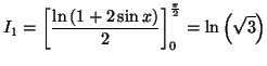 $\displaystyle I_{1}=\left[ \frac{\ln\left( 1+2\sin x\right) }{2}\right] _{0}^{\frac{\pi
}{2}}=\ln\left( \sqrt{3}\right)
$