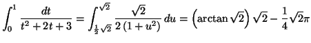 $\displaystyle \int_{0}^{1}\frac{dt}{t^{2}+2t+3}=\allowbreak\int_{\frac{1}{2}\sq...
...2}\right) }\,du=\left( \arctan
\sqrt{2}\right) \sqrt{2}-\frac{1}{4}\sqrt{2}\pi
$