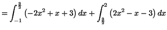 $\displaystyle =\int_{-1}^{\frac{3}{2}}\left( -2x^{2}+x+3\right) dx+\int_{\frac{3}{2} }^{2}\left( 2x^{2}-x-3\right) dx$