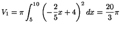 $\displaystyle V_{1}=\pi\int_{5}^{10}\left( -\frac{2}{5}x+4\right) ^{2}dx=\frac{20}{3}\pi
$