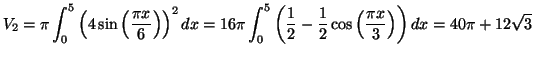 $\displaystyle V_{2}=\pi\int_{0}^{5}\left( 4\sin\left( \frac{\pi x}{6}\right) \r...
...1}{2}-\frac{1}{2}\cos\left( \frac{\pi
x}{3}\right) \right) dx=40\pi+12\sqrt{3}
$