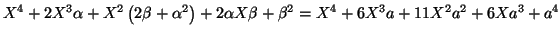 $\displaystyle X^{4}+2X^{3}\alpha+X^{2}\left( 2\beta+\alpha^{2}\right) +2\alpha
X\beta+\beta^{2}=\allowbreak X^{4}+6X^{3}a+11X^{2}a^{2}+6Xa^{3}+a^{4}
$