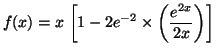 $\displaystyle f(x)=x\,\left[ 1-2e^{-2}\times\left( \frac{e^{2x}}{2x}\right) \right]
$