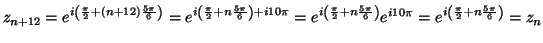 $\displaystyle z_{n+12}=e^{i\left( \frac{\pi}{2}+\left( n+12\right) \frac{5\pi}{...
...ight) }e^{i10\pi}=e^{i\left( \frac{\pi}%%
{2}+n\frac{5\pi}{6}\right) }=z_{n}%%
$