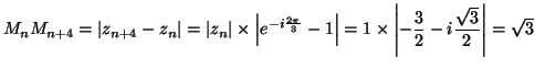 $\displaystyle M_{n}M_{n+4}=\left\vert z_{n+4}-z_{n}\right\vert =\left\vert z_{n...
... =1\times\left\vert -\frac{3}%%
{2}-i\frac{\sqrt{3}}{2}\right\vert =\sqrt{3}%%
$