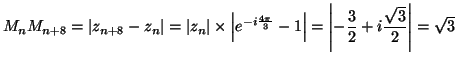 $\displaystyle M_{n}M_{n+8}=\left\vert z_{n+8}-z_{n}\right\vert =\left\vert z_{n...
...ht\vert =\left\vert -\frac{3}{2}%%
+i\frac{\sqrt{3}}{2}\right\vert =\sqrt{3}%%
$