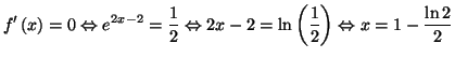 $\displaystyle f^{\prime}\left( x\right) =0\Leftrightarrow e^{2x-2}=\frac{1}{2}
...
...rightarrow2x-2=\ln\left( \frac{1}{2}\right) \Leftrightarrow
x=1-\frac{\ln2}{2}
$