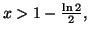 $ x>1-\frac{\ln2}{2},$
