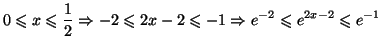 $\displaystyle 0\leqslant x\leqslant\frac{1}{2}\Rightarrow-2\leqslant2x-2\leqslant
-1\Rightarrow e^{-2}\leqslant e^{2x-2}\leqslant e^{-1}
$