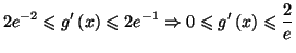 $\displaystyle 2e^{-2}\leqslant g^{\prime}\left( x\right) \leqslant2e^{-1}\Rightarrow
0\leqslant g^{\prime}\left( x\right) \leqslant\frac{2}{e}
$