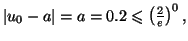 $ \left\vert u_{0}-a\right\vert =a=0.2\leqslant\left( \frac{2}{e}\right)
^{0},$