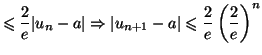 $\displaystyle \leqslant\frac{2}{e}\vert u_{n}-a\vert\Rightarrow\vert u_{n+1} -a\vert\leqslant\frac{2}{e}\left( \frac{2}{e}\right) ^{n}$