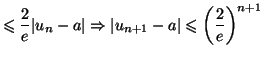 $\displaystyle \leqslant\frac{2}{e}\vert u_{n}-a\vert\Rightarrow\vert u_{n+1} -a\vert\leqslant\left( \frac{2}{e}\right) ^{n+1}$