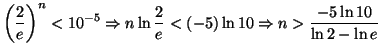 $\displaystyle \left( \frac{2}{e}\right) ^{n}<10^{-5}\Rightarrow n\ln\frac{2}{e}<\left(
-5\right) \ln10\Rightarrow n>\frac{-5\ln10}{\ln2-\ln e}
$