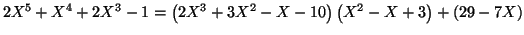 $\displaystyle 2X^{5}+X^{4}+2X^{3}-1=\left( \allowbreak2X^{3}+3X^{2}-X-10\right) \left(
X^{2}-X+3\right) +\left( 29-7X\right)
$