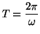 $\displaystyle T=\frac{2\pi}{\omega}
$