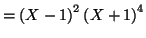 $\displaystyle =\left( X-1\right) ^{2}\left( X+1\right) ^{4}$