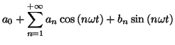 $\displaystyle a_{0}+\sum_{n=1}^{+\infty}a_{n}\cos\left( n\omega t\right) +b_{n}\sin\left(
n\omega t\right)
$